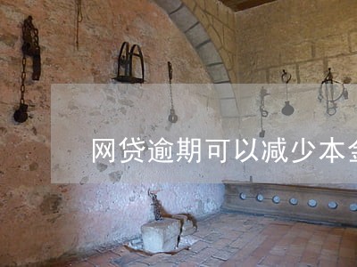 网贷逾期可以减少本金嘛 网贷逾期可以减少本金嘛