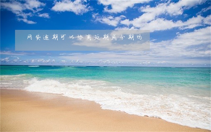 网贷逾期可以协商延期或分期吗 网贷逾期可以协商延期或分期吗