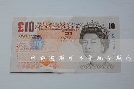 网贷逾期可以手机分期吗 网贷逾期可以手机分期吗