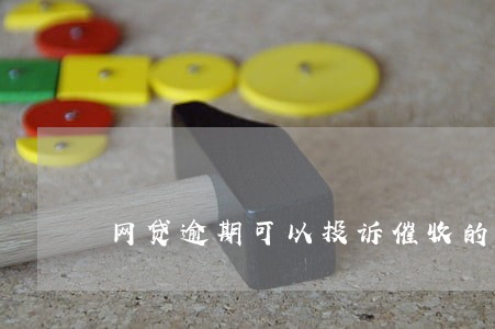 网贷逾期可以投诉催收的吗 网贷逾期可以投诉催收的吗