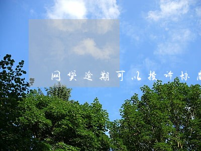 网贷逾期可以投诉协商吗 网贷逾期可以投诉协商吗