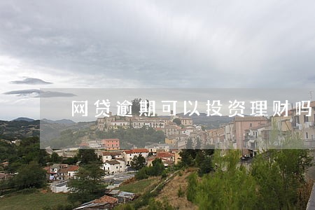 网贷逾期可以投资理财吗 网贷逾期可以投资理财吗