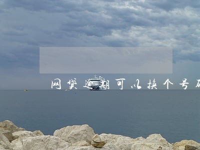 网贷逾期可以换个号码吗