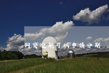 网贷逾期可以申请分期 网贷逾期可以申请分期