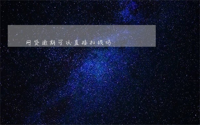 网贷逾期可以直接扣钱吗 网贷逾期可以直接扣钱吗