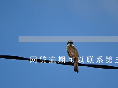 网贷逾期可以联系第三方吗 网贷逾期可以联系第三方吗