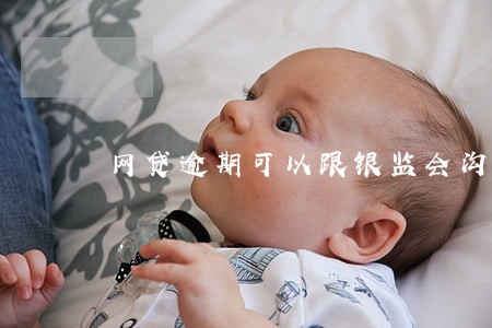 网贷逾期可以跟银监会沟通么 网贷逾期可以跟银监会沟通么