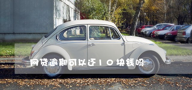 网贷逾期可以还10块钱吗 网贷逾期可以还10块钱吗