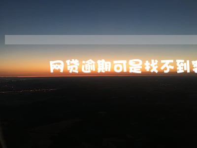 网贷逾期可是找不到客服 网贷逾期可是找不到客服