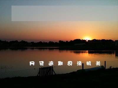 网贷逾期司法机关 网贷逾期司法机关