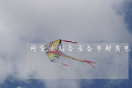 网贷逾期各省各市都有电话打来 网贷逾期各省各市都有电话打来