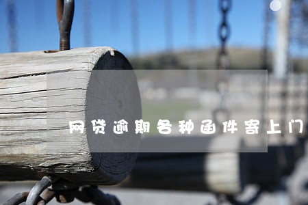 网贷逾期各种函件寄上门 网贷逾期各种函件寄上门