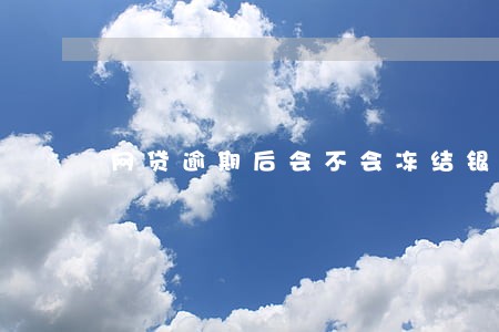 网贷逾期后会不会冻结银行卡 网贷逾期后会不会冻结银行卡