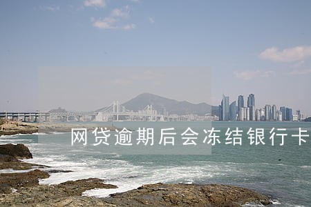 网贷逾期后会冻结银行卡吗 网贷逾期后会冻结银行卡吗