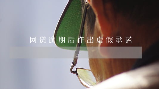 网贷逾期后作出虚假承诺 网贷逾期后作出虚假承诺