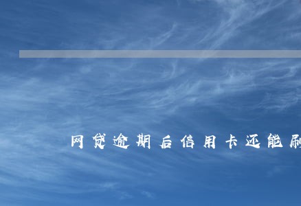 网贷逾期后信用卡还能刷得出来吗