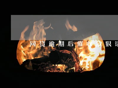 网贷逾期后催收放狠话 网贷逾期后催收放狠话