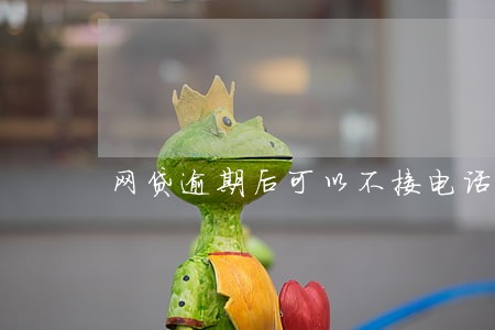 网贷逾期后可以不接电话么 网贷逾期后可以不接电话么