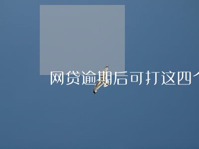 网贷逾期后可打这四个电话 网贷逾期后可打这四个电话