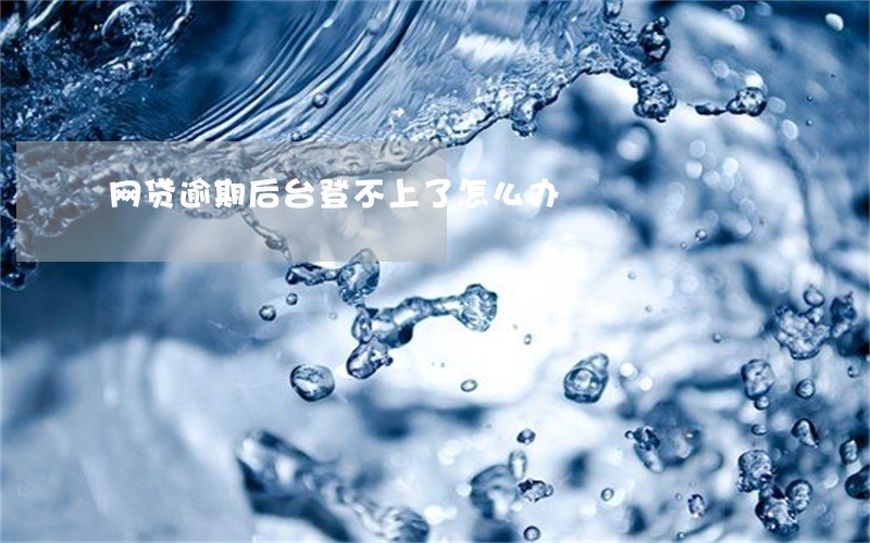 网贷逾期后台登不上了怎么办 网贷逾期后台登不上了怎么办