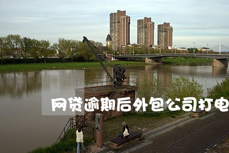 网贷逾期后外包公司打电话 网贷逾期后外包公司打电话