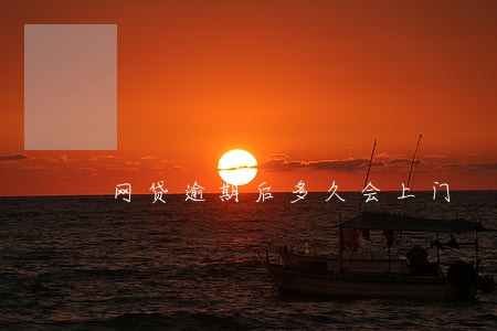 网贷逾期后多久会上门 网贷逾期后多久会上门