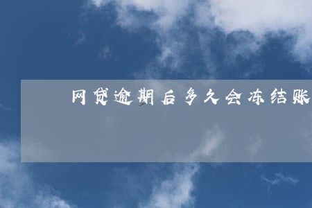 网贷逾期后多久会冻结账户 网贷逾期后多久会冻结账户