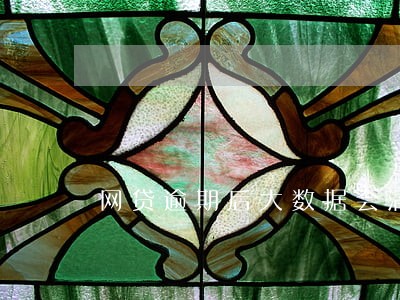 网贷逾期后大数据会清除吗 网贷逾期后大数据会清除吗