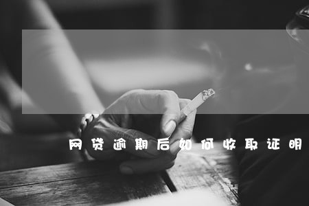 网贷逾期后如何收取证明 网贷逾期后如何收取证明