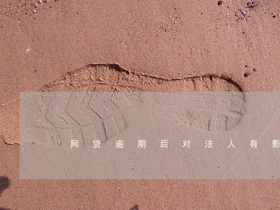 网贷逾期后对法人有影响吗 网贷逾期后对法人有影响吗