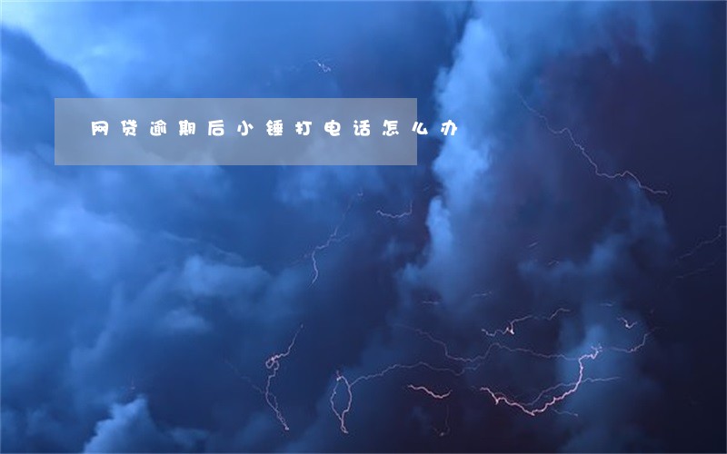 网贷逾期后小锤打电话怎么办