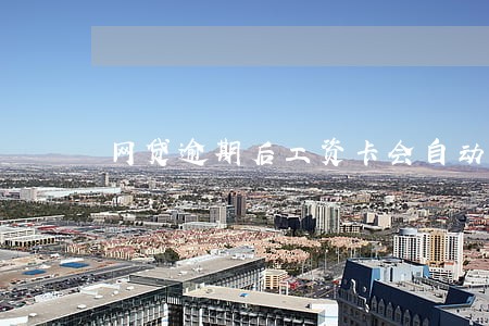 网贷逾期后工资卡会自动扣费吗 网贷逾期后工资卡会自动扣费吗