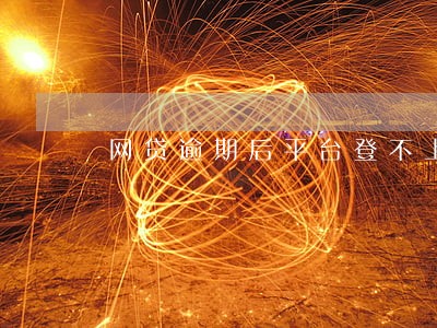 网贷逾期后平台登不上去 网贷逾期后平台登不上去