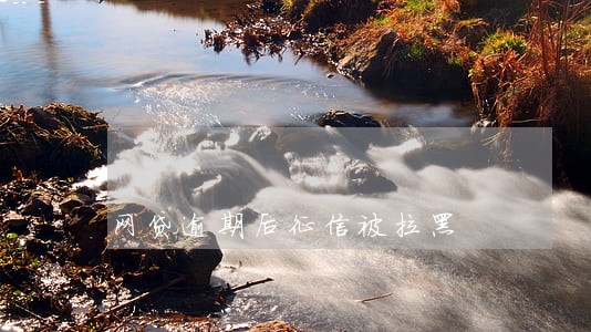 网贷逾期后征信被拉黑 网贷逾期后征信被拉黑