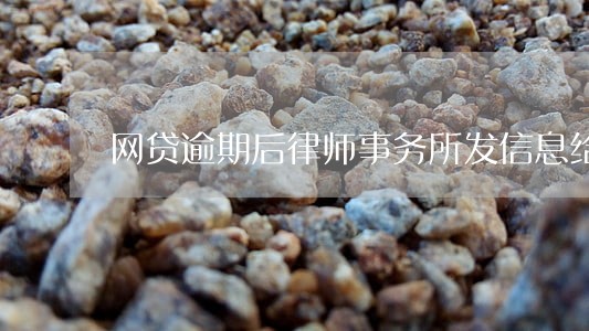 网贷逾期后律师事务所发信息给我 网贷逾期后律师事务所发信息给我