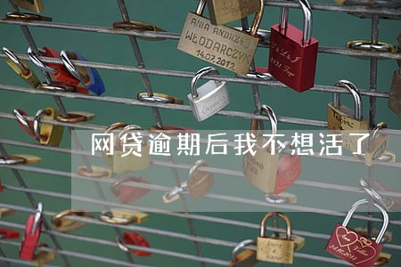 网贷逾期后我不想活了 网贷逾期后我不想活了
