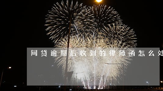 网贷逾期后收到的律师函怎么处理 网贷逾期后收到的律师函怎么处理