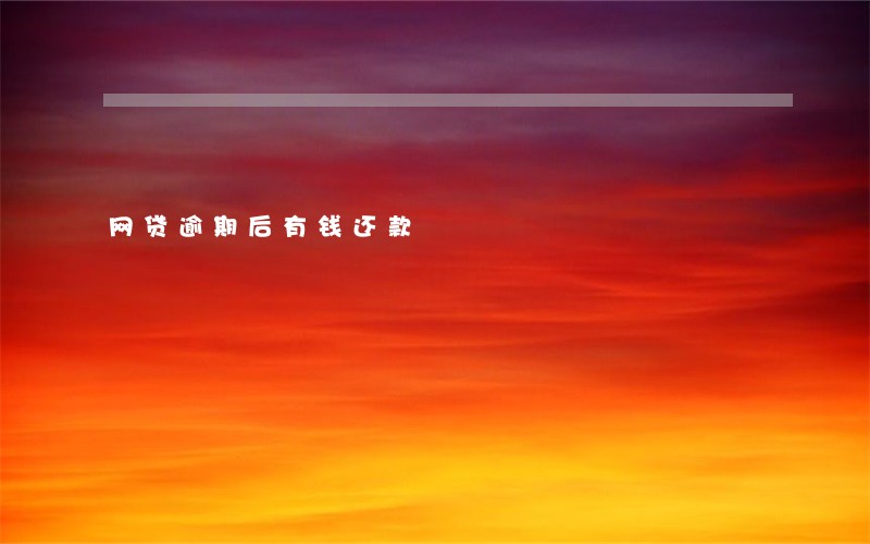 网贷逾期后有钱还款 网贷逾期后有钱还款