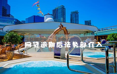 网贷逾期后法务部介入 网贷逾期后法务部介入