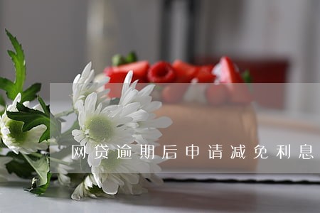 网贷逾期后申请减免利息有用吗 网贷逾期后申请减免利息有用吗