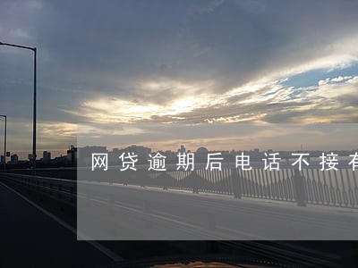 网贷逾期后电话不接有啥害 网贷逾期后电话不接有啥害