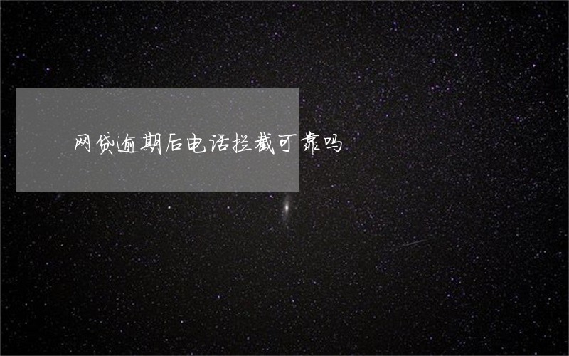 网贷逾期后电话拦截可靠吗 网贷逾期后电话拦截可靠吗