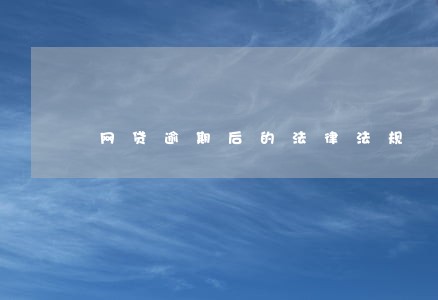 网贷逾期后的法律法规 网贷逾期后的法律法规