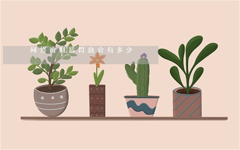 网贷逾期后罚息会有多少 网贷逾期后罚息会有多少
