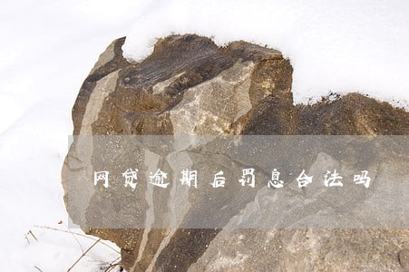 网贷逾期后罚息合法吗 网贷逾期后罚息合法吗