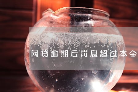 网贷逾期后罚息超过本金 网贷逾期后罚息超过本金