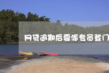 网贷逾期后要派专员登门吗 网贷逾期后要派专员登门吗