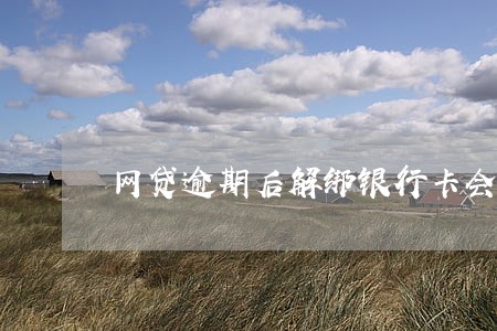 网贷逾期后解绑银行卡会怎样 网贷逾期后解绑银行卡会怎样