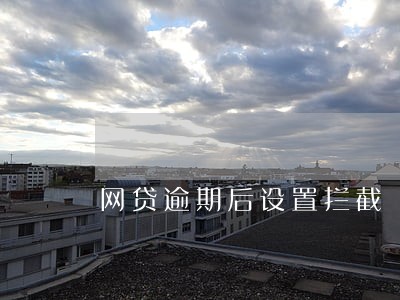 网贷逾期后设置拦截 网贷逾期后设置拦截