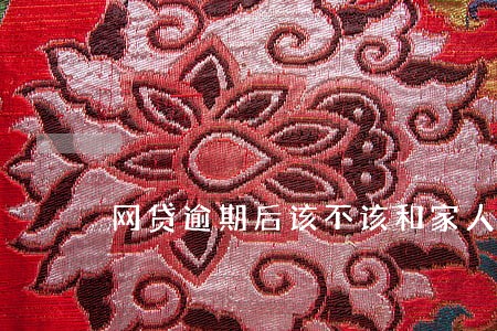 网贷逾期后该不该和家人坦白 网贷逾期后该不该和家人坦白